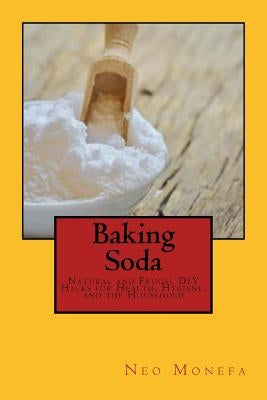 Baking Soda: Natural and Frugal DIY Hacks for Health, Hygiene, and the Household by Monefa, Neo