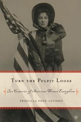 Turn the Pulpit Loose: Two Centuries of American Women Evangelists by Pope-Levison, P.