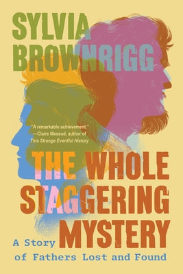 The Whole Staggering Mystery: A Story of Fathers Lost and Found by Brownrigg, Sylvia