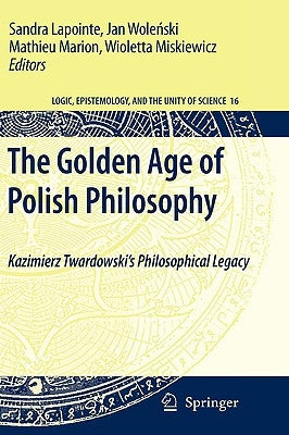 The Golden Age of Polish Philosophy: Kazimierz Twardowski's Philosophical Legacy by Lapointe, Sandra