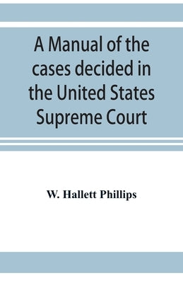 A manual of the cases decided in the United States Supreme Court: and cited in other cases in the same court, with the points of reference. From 2 Dal by Hallett Phillips, W.