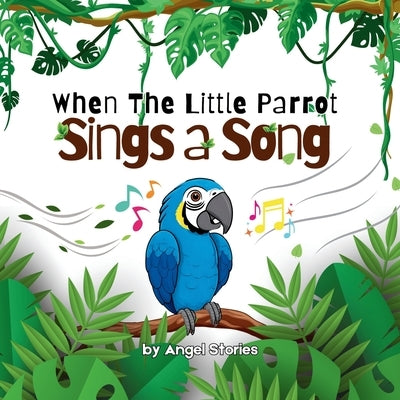 When the Little Parrot Sings a Song: The Heartwarming Jungle Story of a Shy Bird Who Finds His Voice: A Beautifully Illustrated Children's Book About by Stories, Angel