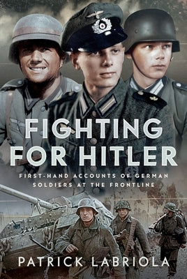 Fighting for Hitler: First-Hand Accounts of German Soldiers at the Frontline by Labriola, Patrick