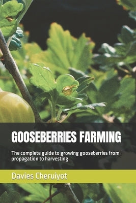 Gooseberries Farming: The complete guide to growing gooseberries from propagation to harvesting by Cheruiyot, Davies