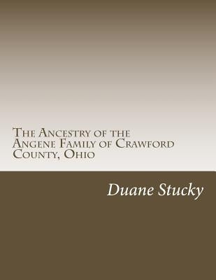 The Ancestry of the Angene Family of Crawford County, Ohio by Stucky, Duane
