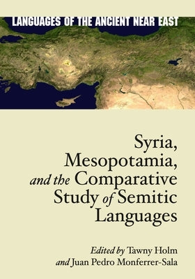 Syria, Mesopotamia, and the Comparative Study of Semitic Languages: Proceedings of the 7th and 8th Meetings of the International Association for Compa by Holm, Tawny L.