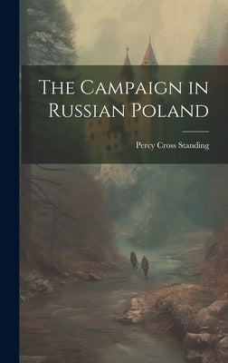 The Campaign in Russian Poland by Standing, Percy Cross
