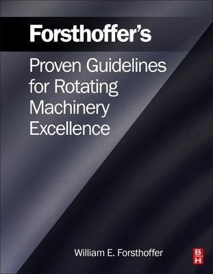 Forsthoffer's Proven Guidelines for Rotating Machinery Excellence by Forsthoffer, William E.
