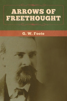 Arrows of Freethought by Foote, G. W.