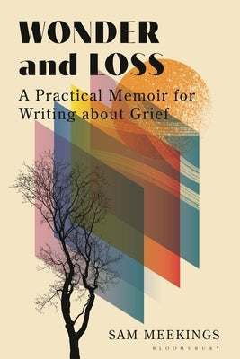 Wonder and Loss: A Practical Memoir for Writing about Grief by Meekings, Sam