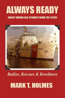 Always Ready: Coast Guard Sea Stories from the 1970's by Holmes, Mark T.