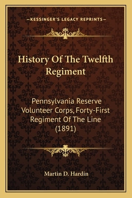 History Of The Twelfth Regiment: Pennsylvania Reserve Volunteer Corps, Forty-First Regiment Of The Line (1891) by Hardin, Martin D.
