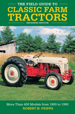 The Field Guide to Classic Farm Tractors, Expanded Edition: More Than 400 Models from 1900 to 1990 by Pripps, Robert N.