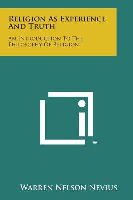 Religion as Experience and Truth: An Introduction to the Philosophy of Religion by Nevius, Warren Nelson