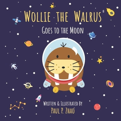 Wollie the Walrus: Goes to the Moon by Zhao, Paul P.