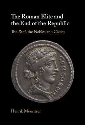 The Roman Elite and the End of the Republic: The Boni, the Nobles and Cicero by Mouritsen, Henrik