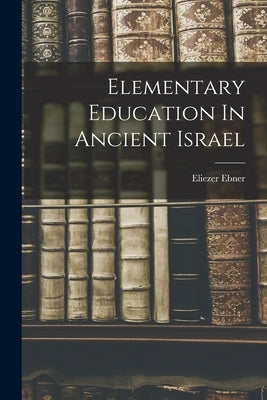 Elementary Education In Ancient Israel by Ebner, Eliezer