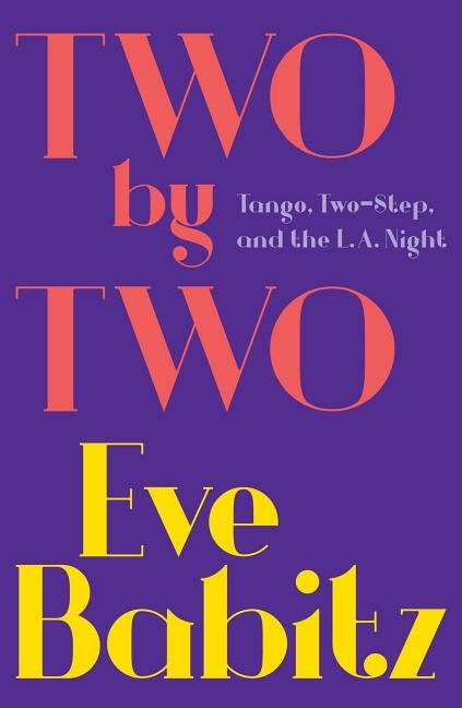 Two by Two: Tango, Two-Step, and the L.A. Night by Babitz, Eve