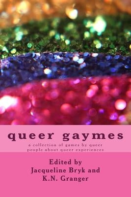 queer gaymes: a collection of games by queer people about queer experiences by Bryk, Jacqueline