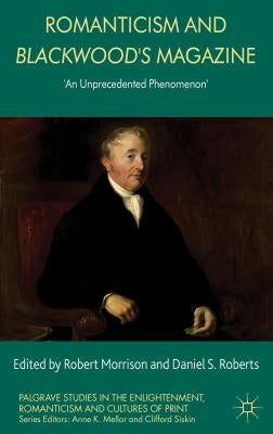 Romanticism and Blackwood's Magazine: 'An Unprecedented Phenomenon' by Morrison, R.