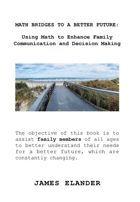 Math Bridges to a Better Future: Using Math to Enhance Family Communication and Decision Making by Elander, James