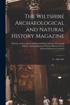 The Wiltshire Archaeological and Natural History Magazine: Yr. 1890-1891 by Goddard, Edward Hungerford