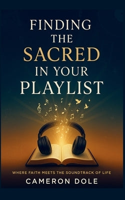 Finding The Sacred in Your Playlist by Dole, Cameron