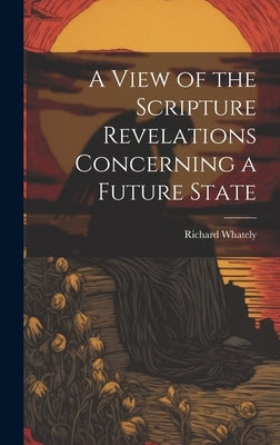 A View of the Scripture Revelations Concerning a Future State by Whately, Richard