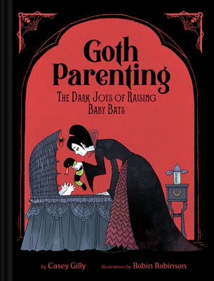 Goth Parenting: The Dark Joys of Raising Baby Bats by Gilly, Casey