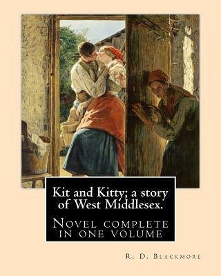 Kit and Kitty; a story of West Middlesex. By: R. D. Blackmore: Kit and Kitty: a story of west Middlesex is a three-volume novel by R. D. Blackmore pub by Blackmore, R. D.