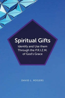 Spiritual Gifts: Identify and Use them Through the P.R.I.Z.M. of God's Grace by Rogers, David L.