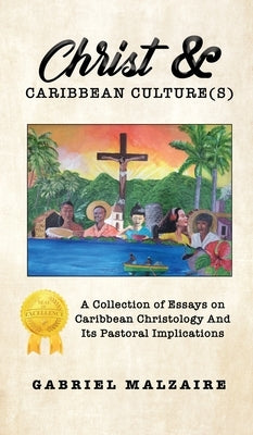 Christ & Caribbean Culture(s): A Collection of Essays on Caribbean Christology And Its Pastoral Implications by Malzaire, Gabriel