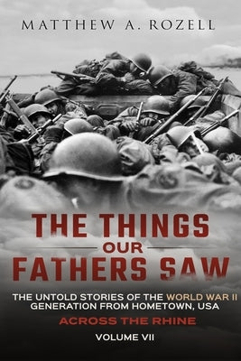 Across the Rhine: The Things Our Fathers Saw-The Untold Stories of the World War II Generation-Volume VII by Rozell, Matthew
