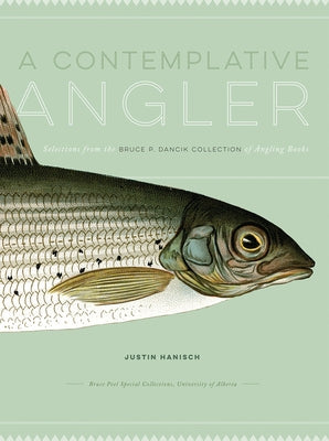 A Contemplative Angler: Selections from the Bruce P. Dancik Collection of Angling Books by Hanisch, Justin