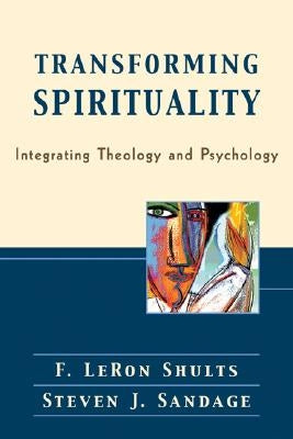Transforming Spirituality: Integrating Theology and Psychology by Shults, F. Leron