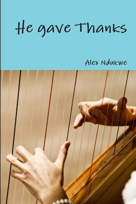 He gave Thanks by Ndukwe, Alex