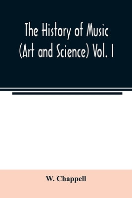 The history of music. (Art and science) Vol. I. From the earliest records to the fall of the Roman empire by Chappell, W.