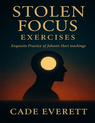 Stolen Focus Exercises: Exquisite Practice of Johann Hari teachings by Everett, Cade