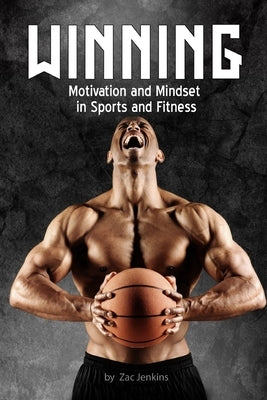Winning: Motivation and Mindset in Sports and Fitness: How to build up and unleash mental techniques and strategies to improve performance. by Jenkins, Zac