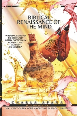 Biblical Renaissance of the Mind: "A healing guide for the spiritually gifted, emotionally wounded, and mentally exhausted." by Apana, Charla
