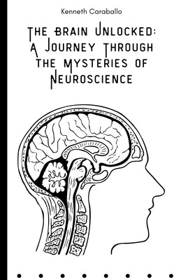 The Brain Unlocked: A Journey Through the Mysteries of Neuroscience by Caraballo, Kenneth