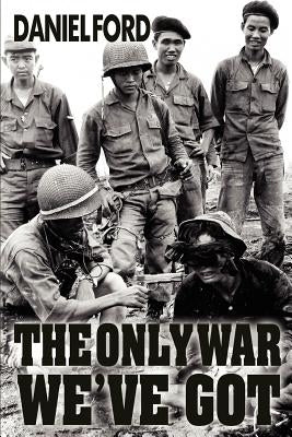 The Only War We've Got: Early Days in South Vietnam by Ford, Daniel