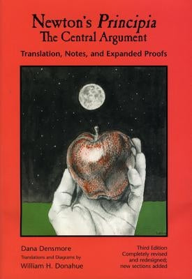 Newton's Principia, the Central Argument: Translation, Notes, Expanded Proofs by Densmore, Dana