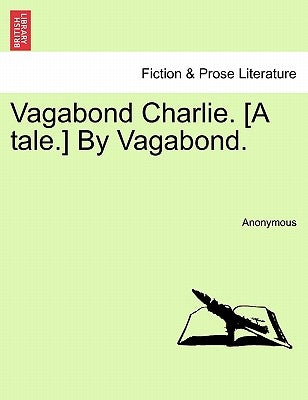 Vagabond Charlie. [A Tale.] by Vagabond. by Anonymous