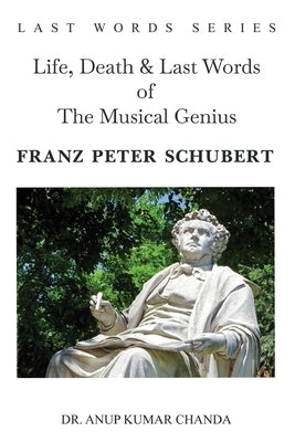 Life, Death & Last Words of The Musical Genius Franz Peter Schubert by Chanda, Anup Kumar