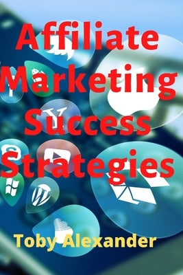 Affiliate Marketing Success Strategies by Alexander, Toby
