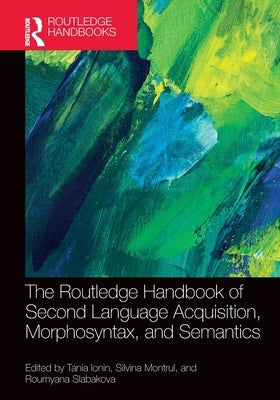The Routledge Handbook of Second Language Acquisition, Morphosyntax, and Semantics by Ionin, Tania