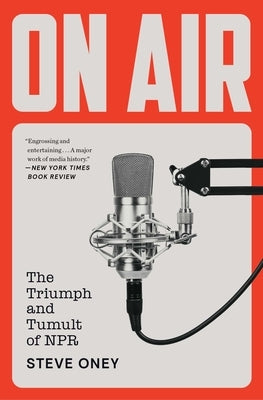 On Air: The Triumph and Tumult of NPR by Oney, Steve