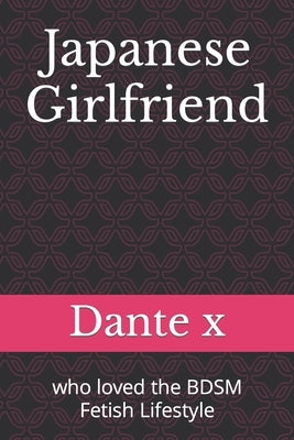 Japanese Girlfriend: who loved the BDSM Fetish Lifestyle by X, Dante