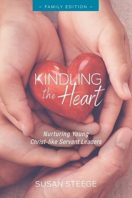 Kindling the Heart - Family Edition: Nurturing Young Christ-like Servant Leaders by Phoenix, Emily